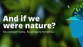 And if we were nature ? Re-connect today. Re-imagine tomorrow